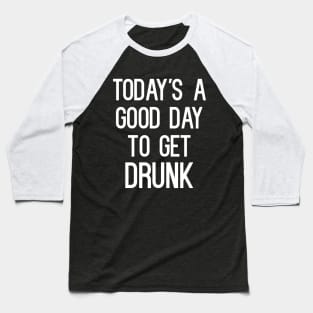 Today's A Good Day To Get Drunk T-Shirt Baseball T-Shirt